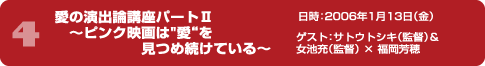 愛の演出論講座パート2 ～ピンク映画は"愛“を見つめ続けている～ 日時：2006年1月13日（金） ゲスト：サトウトシキ（監督）＆女池充（監督） × 福岡芳穂